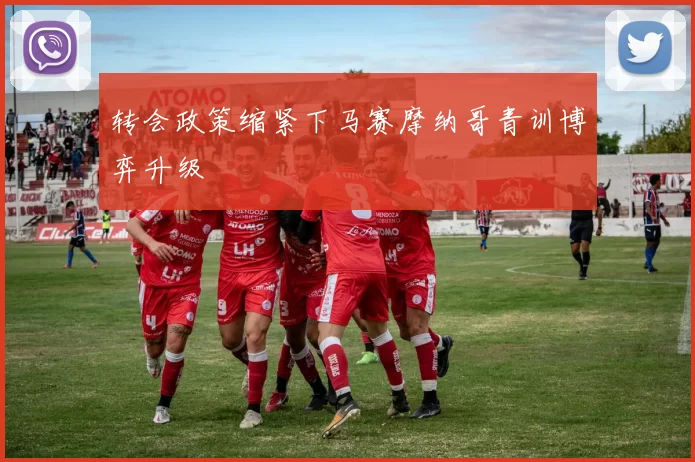 转会政策缩紧下马赛摩纳哥青训博弈升级
