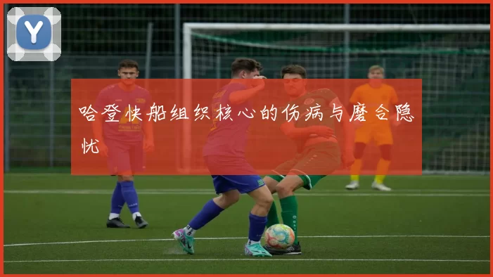 哈登快船组织核心的伤病与磨合隐忧