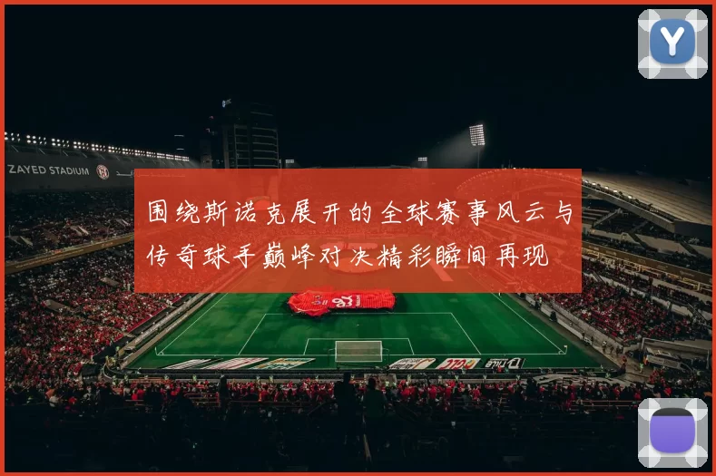 围绕斯诺克展开的全球赛事风云与传奇球手巅峰对决精彩瞬间再现