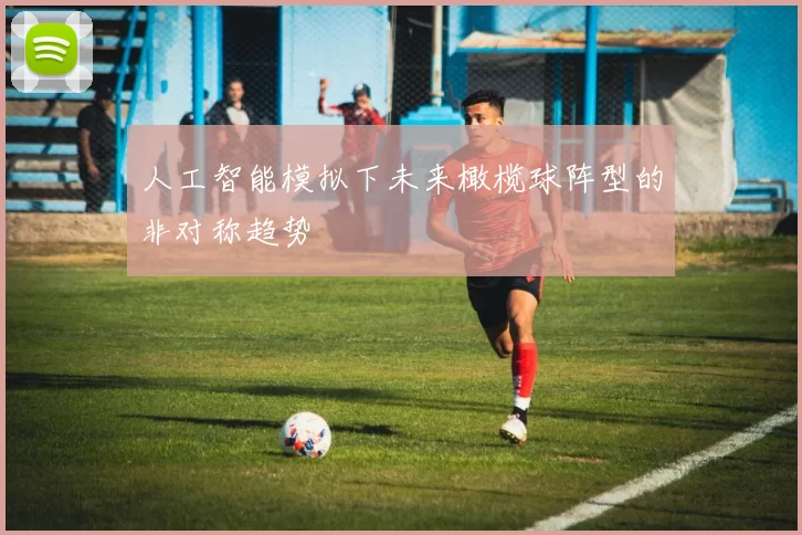 人工智能模拟下未来橄榄球阵型的非对称趋势