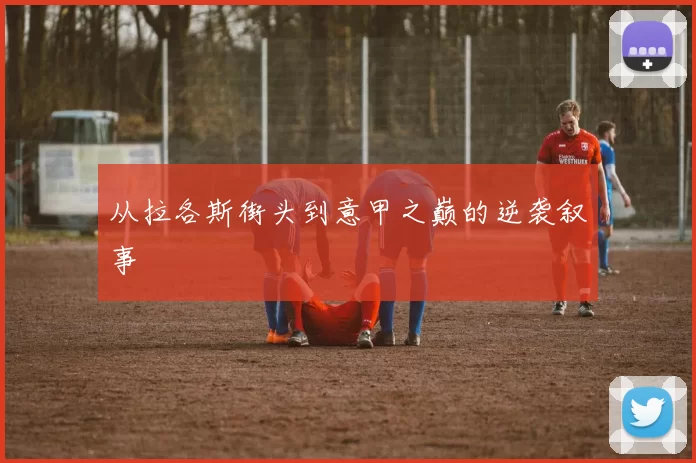 从拉各斯街头到意甲之巅的逆袭叙事