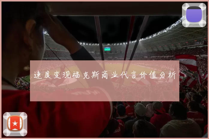 速度变现福克斯商业代言价值分析