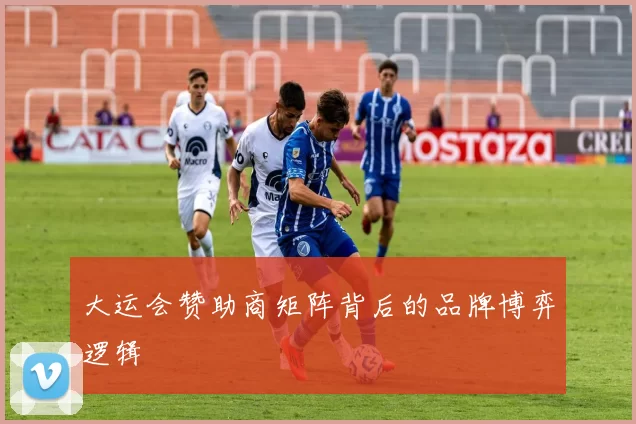 大运会赞助商矩阵背后的品牌博弈逻辑