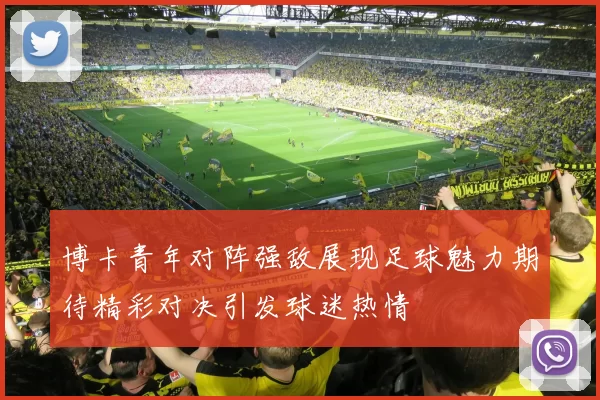 博卡青年对阵强敌展现足球魅力期待精彩对决引发球迷热情