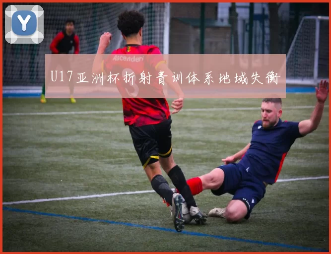 U17亚洲杯折射青训体系地域失衡