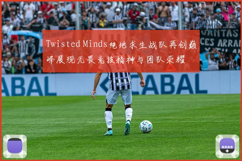 Twisted Minds绝地求生战队再创巅峰展现无畏竞技精神与团队荣耀