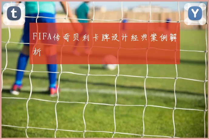 FIFA传奇贝利卡牌设计经典案例解析