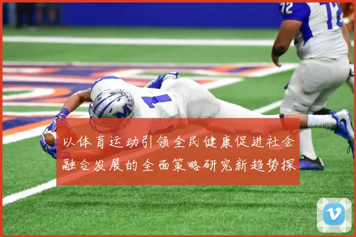 以体育运动引领全民健康促进社会融合发展的全面策略研究新趋势探
