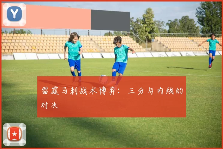 雷霆马刺战术博弈：三分与内线的对决
