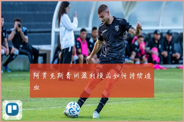 阿贾克斯青训盈利模式如何持续造血