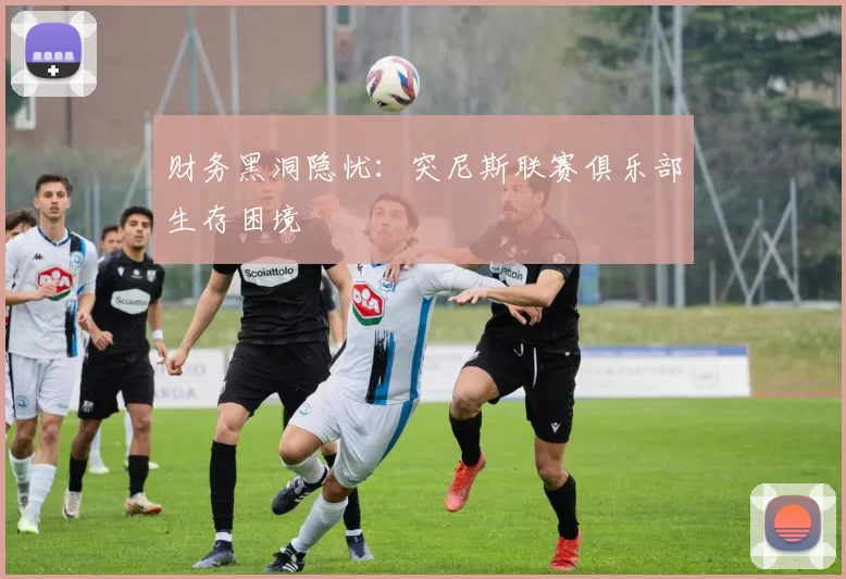 财务黑洞隐忧：突尼斯联赛俱乐部生存困境
