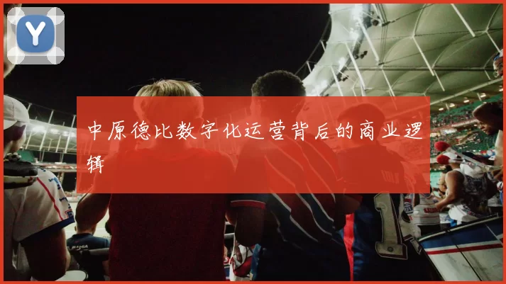 中原德比数字化运营背后的商业逻辑