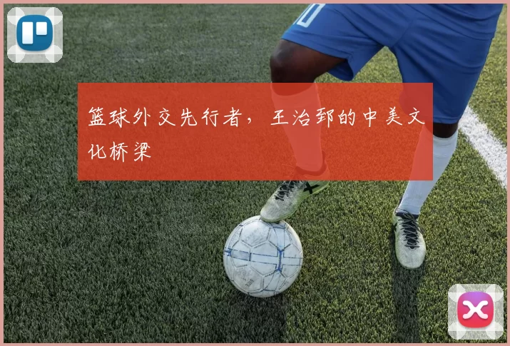 篮球外交先行者，王治郅的中美文化桥梁