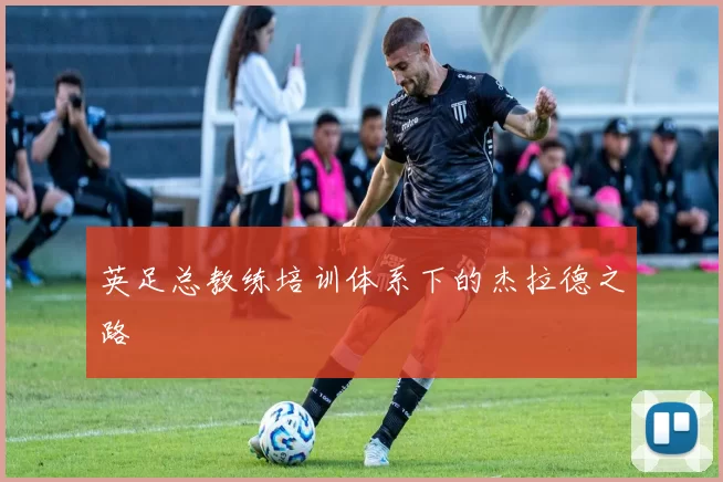 英足总教练培训体系下的杰拉德之路