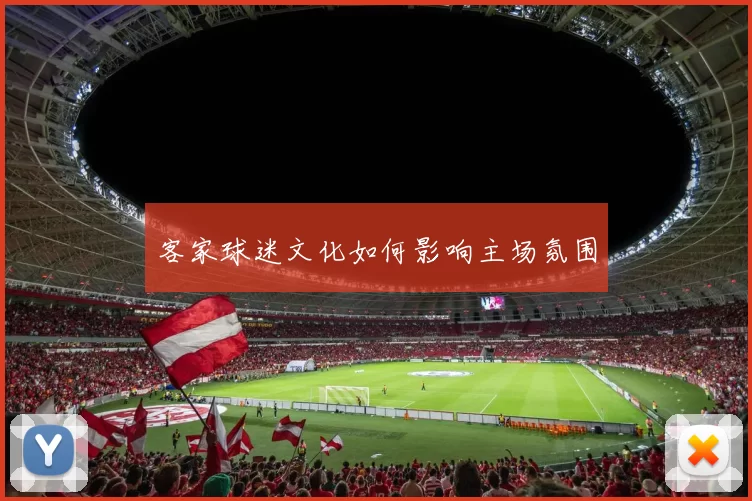 客家球迷文化如何影响主场氛围
