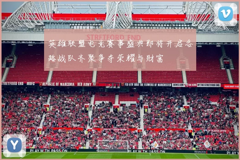 英雄联盟电竞赛事盛典即将开启各路战队齐聚争夺荣耀与财富