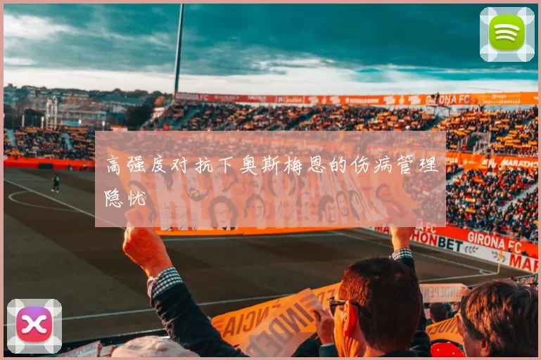 高强度对抗下奥斯梅恩的伤病管理隐忧