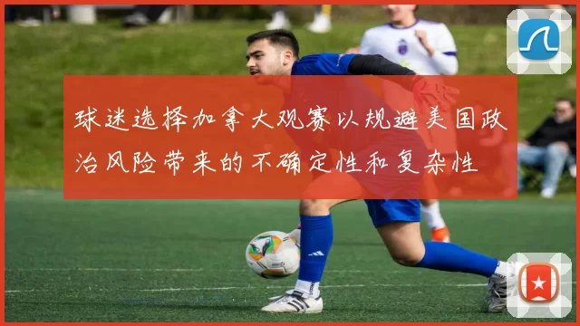 球迷选择加拿大观赛以规避美国政治风险带来的不确定性和复杂性